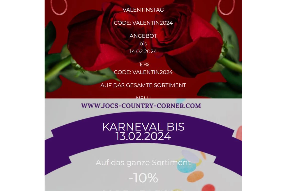Unternehmen: ❣ Valentinstag -10% auf das gesamte Sortiment bis 14.02.2024
❣ Karneval -10% auf das gesamte Sortiment bis 13.02.2024
❣ Gutscheine -10% bis 14.02.2024
Code Fasching: leilei2024
Code Valentinstag: valentin2024
 - Joc's Country Corner